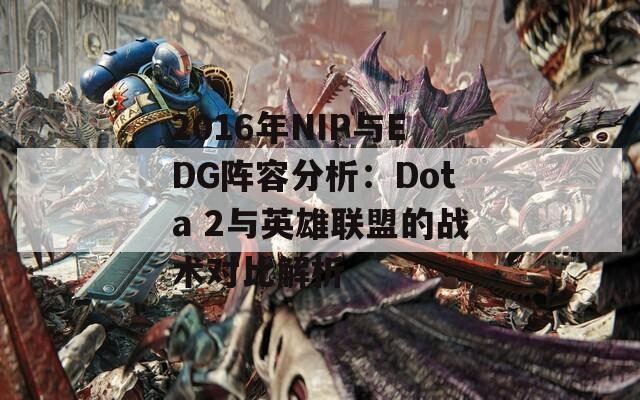 2016年NIP与EDG阵容分析：Dota 2与英雄联盟的战术对比解析