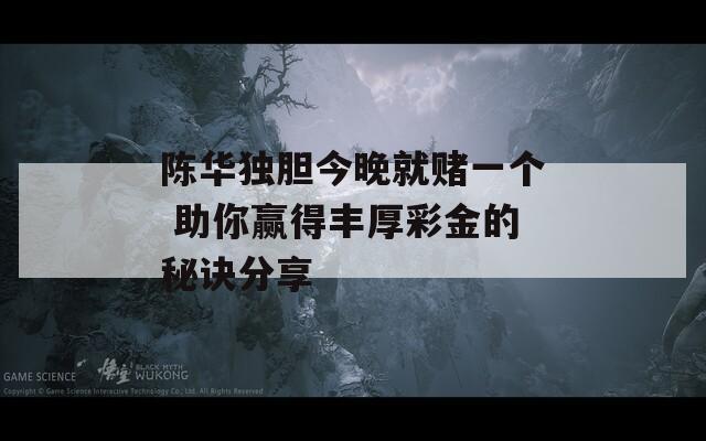 陈华独胆今晚就赌一个 助你赢得丰厚彩金的秘诀分享