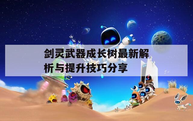 剑灵武器成长树最新解析与提升技巧分享