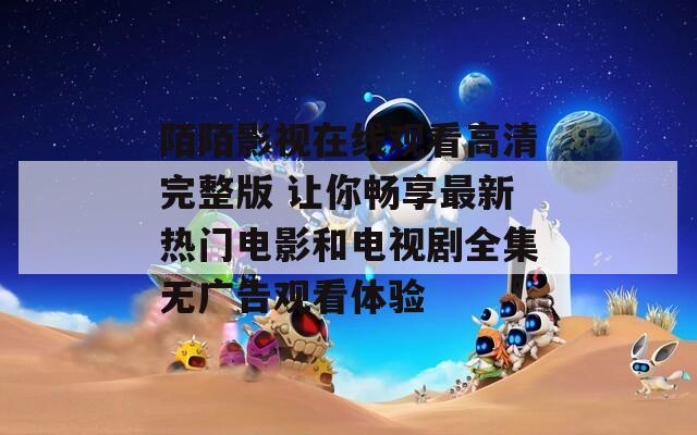 陌陌影视在线观看高清完整版 让你畅享最新热门电影和电视剧全集无广告观看体验
