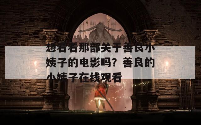想看看那部关于善良小姨子的电影吗？善良的小姨子在线观看