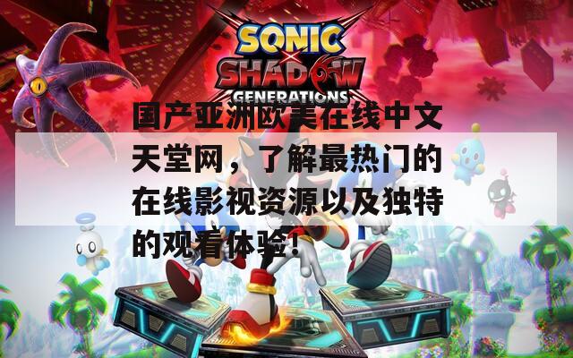 国产亚洲欧美在线中文天堂网，了解最热门的在线影视资源以及独特的观看体验！