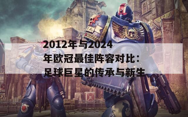 2012年与2024年欧冠最佳阵容对比：足球巨星的传承与新生