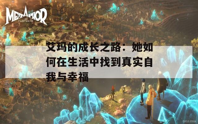 艾玛的成长之路：她如何在生活中找到真实自我与幸福