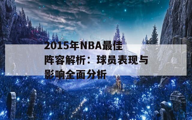 2015年NBA最佳阵容解析：球员表现与影响全面分析