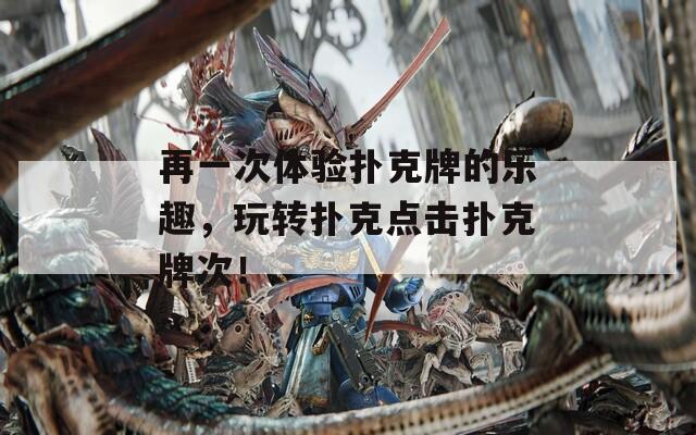 再一次体验扑克牌的乐趣，玩转扑克点击扑克牌次！