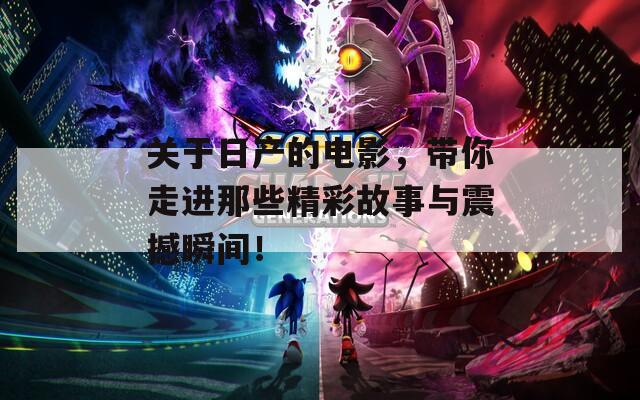 关于日产的电影，带你走进那些精彩故事与震撼瞬间！