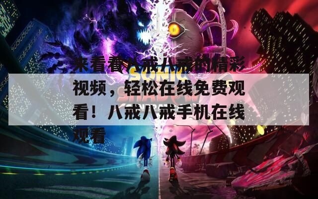 来看看八戒八戒的精彩视频，轻松在线免费观看！八戒八戒手机在线观看
