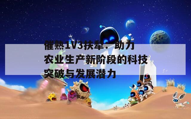 催熟1V3扶犁：助力农业生产新阶段的科技突破与发展潜力