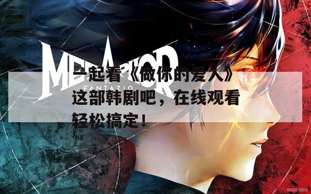 一起看《做你的爱人》这部韩剧吧，在线观看轻松搞定！