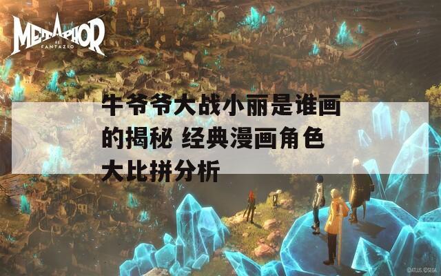 牛爷爷大战小丽是谁画的揭秘 经典漫画角色大比拼分析