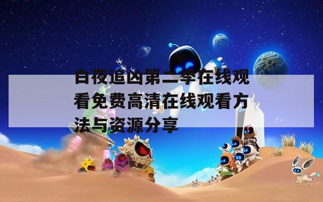 白夜追凶第二季在线观看免费高清在线观看方法与资源分享
