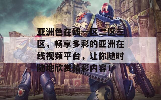 亚洲色在线一区二区三区，畅享多彩的亚洲在线视频平台，让你随时随地欣赏精彩内容！