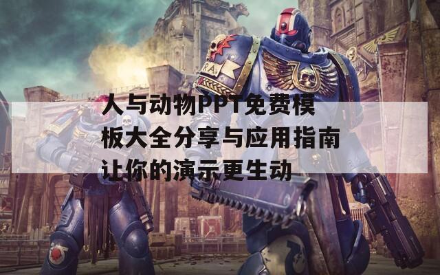 人与动物PPT免费模板大全分享与应用指南让你的演示更生动