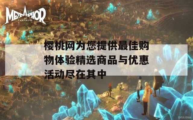 樱桃网为您提供最佳购物体验精选商品与优惠活动尽在其中