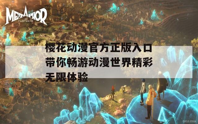 樱花动漫官方正版入口带你畅游动漫世界精彩无限体验