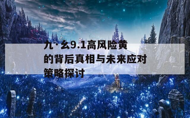 九·幺9.1高风险黄的背后真相与未来应对策略探讨