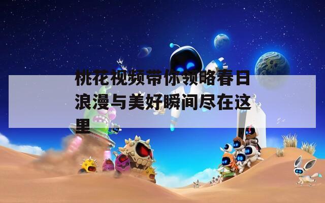 桃花视频带你领略春日浪漫与美好瞬间尽在这里