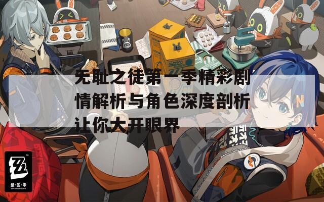 无耻之徒第一季精彩剧情解析与角色深度剖析让你大开眼界