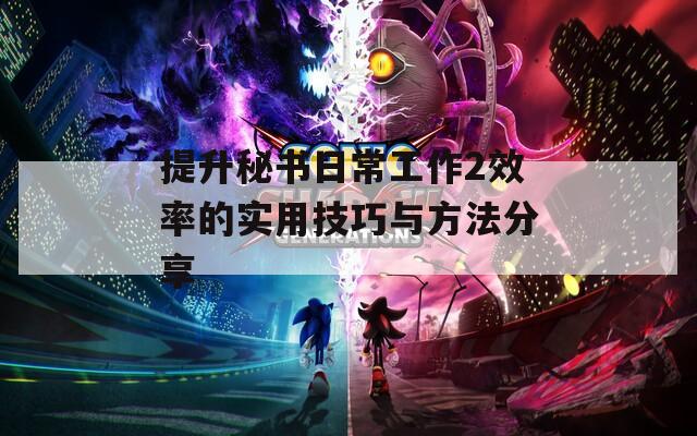 提升秘书日常工作2效率的实用技巧与方法分享