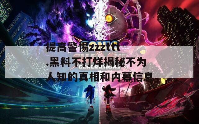 提高警惕zzzttt.黑料不打烊揭秘不为人知的真相和内幕信息