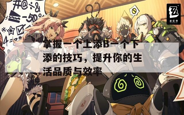 掌握一个上添B一个下添的技巧，提升你的生活品质与效率