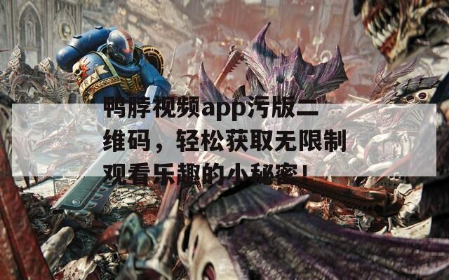 鸭脖视频app污版二维码，轻松获取无限制观看乐趣的小秘密！