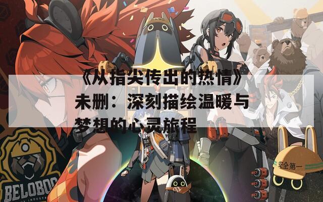 《从指尖传出的热情》未删：深刻描绘温暖与梦想的心灵旅程