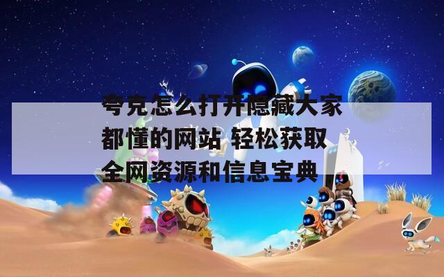 夸克怎么打开隐藏大家都懂的网站 轻松获取全网资源和信息宝典