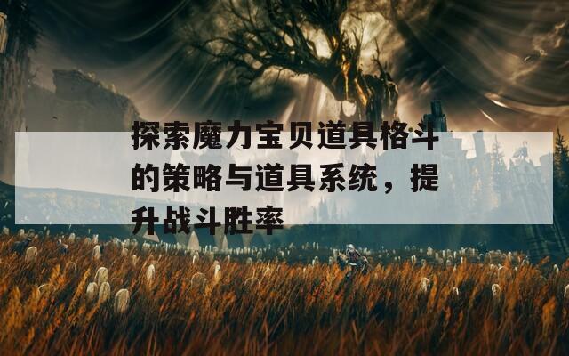 探索魔力宝贝道具格斗的策略与道具系统，提升战斗胜率