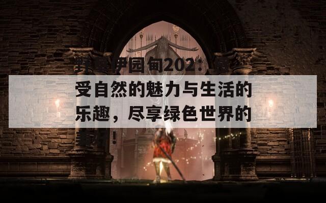 野草伊园甸202：感受自然的魅力与生活的乐趣，尽享绿色世界的美好！