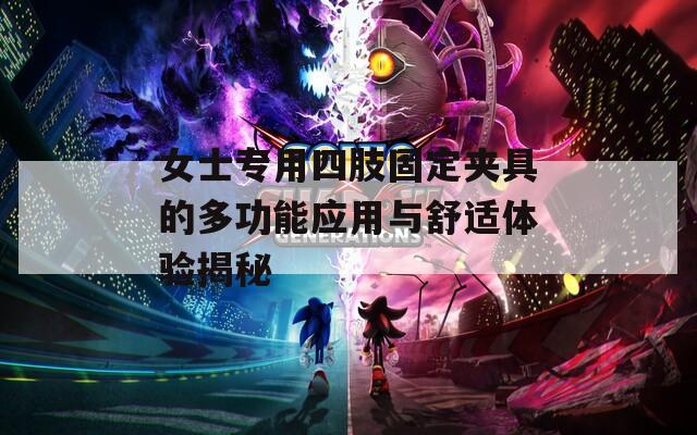 女士专用四肢固定夹具的多功能应用与舒适体验揭秘