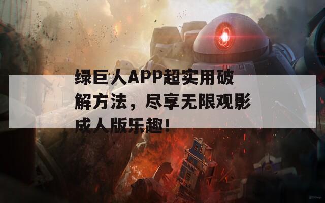 绿巨人APP超实用破解方法，尽享无限观影成人版乐趣！