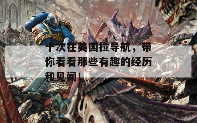 十次在美国拉导航，带你看看那些有趣的经历和见闻！