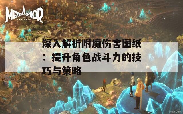 深入解析附魔伤害图纸：提升角色战斗力的技巧与策略