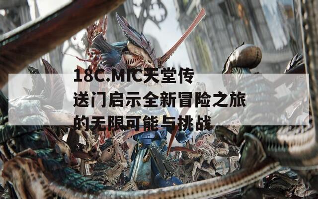 18C.MIC天堂传送门启示全新冒险之旅的无限可能与挑战