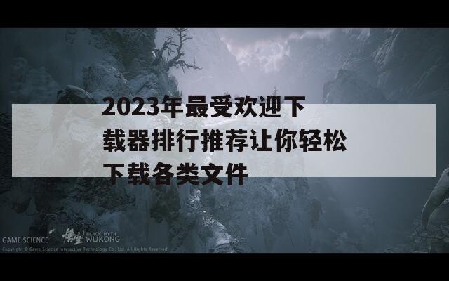 2023年最受欢迎下载器排行推荐让你轻松下载各类文件