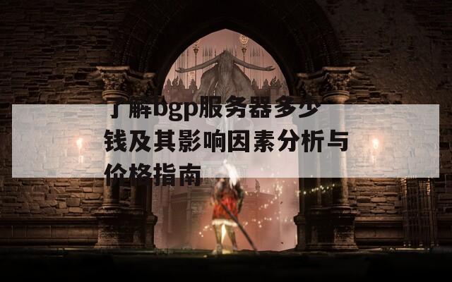 了解bgp服务器多少钱及其影响因素分析与价格指南