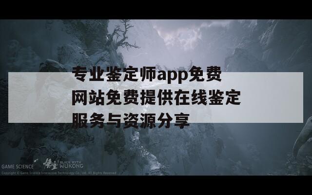 专业鉴定师app免费网站免费提供在线鉴定服务与资源分享