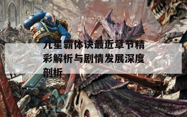 九星霸体诀最近章节精彩解析与剧情发展深度剖析