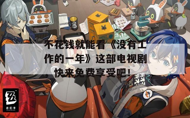 不花钱就能看《没有工作的一年》这部电视剧，快来免费享受吧！
