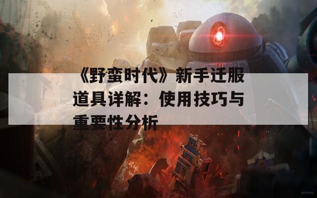 《野蛮时代》新手迁服道具详解：使用技巧与重要性分析