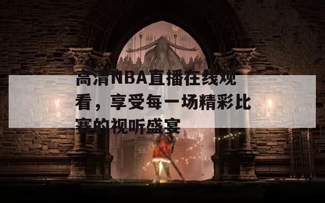 高清NBA直播在线观看，享受每一场精彩比赛的视听盛宴