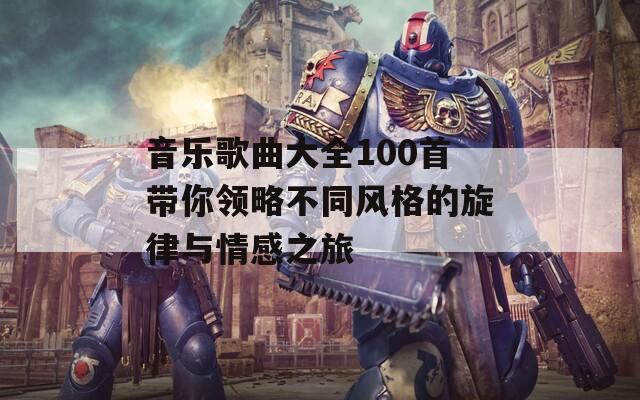 音乐歌曲大全100首带你领略不同风格的旋律与情感之旅