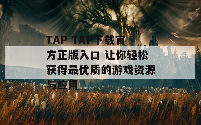TAP TAP下载官方正版入口 让你轻松获得最优质的游戏资源与应用
