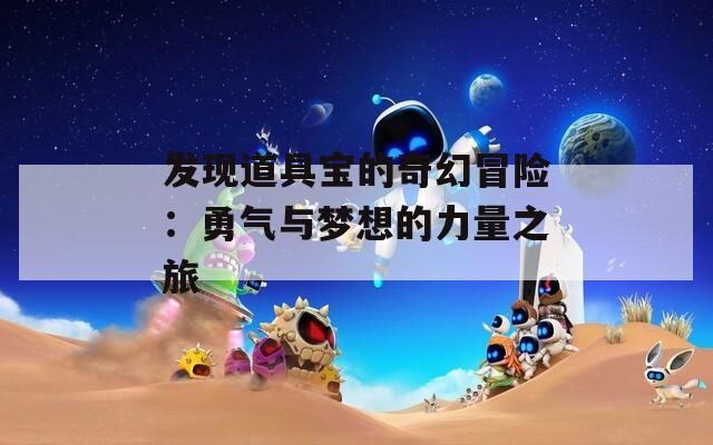 发现道具宝的奇幻冒险：勇气与梦想的力量之旅