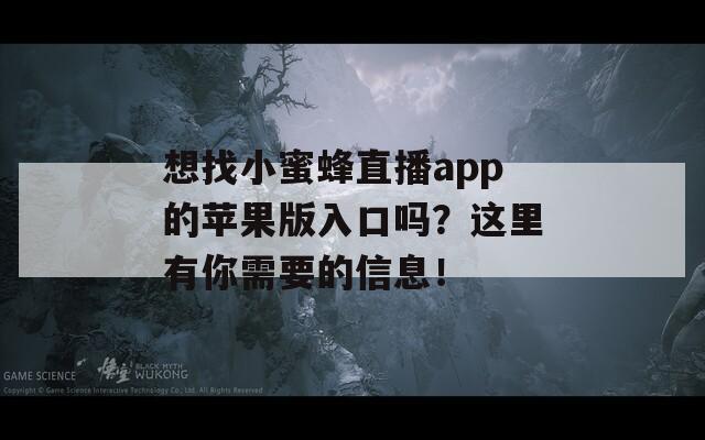 想找小蜜蜂直播app的苹果版入口吗？这里有你需要的信息！