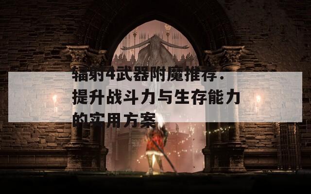 辐射4武器附魔推荐：提升战斗力与生存能力的实用方案