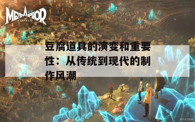 豆腐道具的演变和重要性：从传统到现代的制作风潮