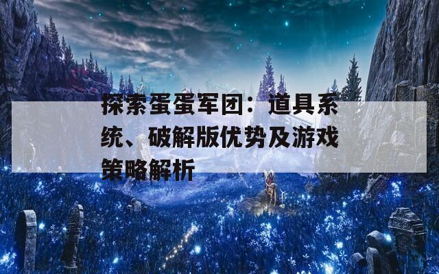 探索蛋蛋军团：道具系统、破解版优势及游戏策略解析
